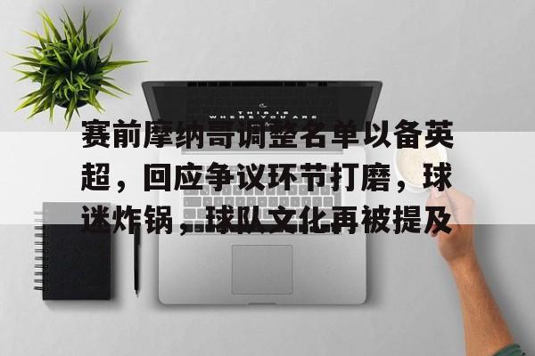 赛前摩纳哥调整名单以备英超，回应争议环节打磨，球迷炸锅，球队文化再被提及的简单介绍